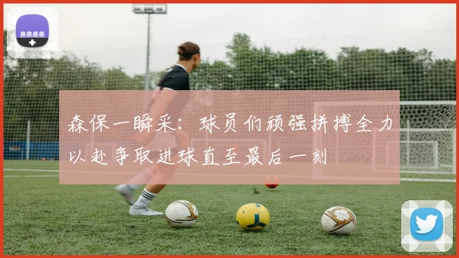 森保一瞬采：球员们顽强拼搏全力以赴争取进球直至最后一刻