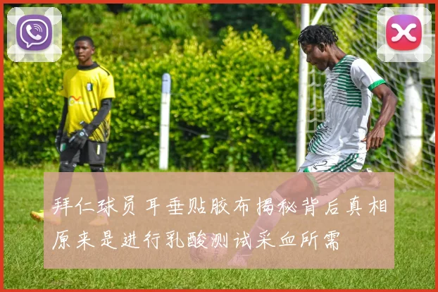 拜仁球员耳垂贴胶布揭秘背后真相原来是进行乳酸测试采血所需