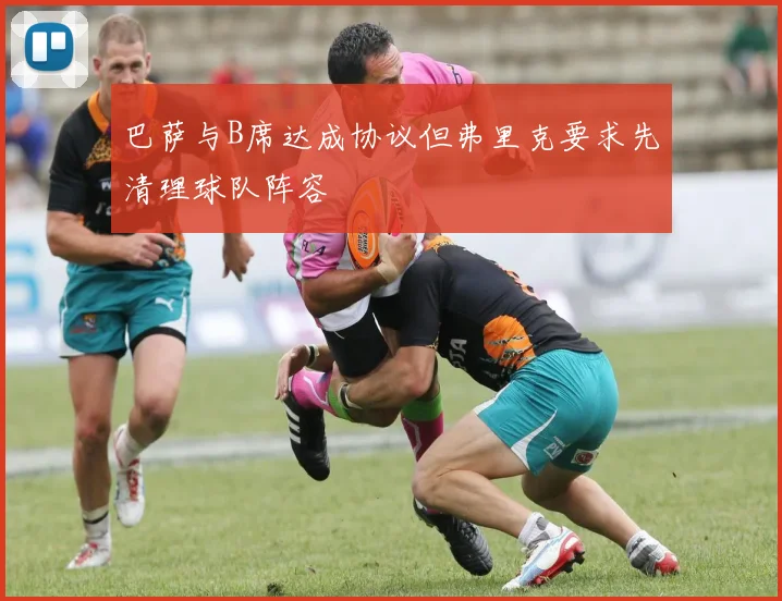 巴萨与B席达成协议但弗里克要求先清理球队阵容