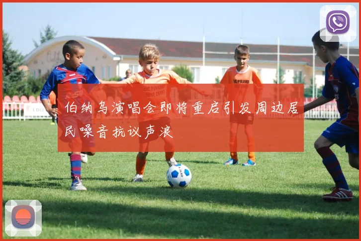 伯纳乌演唱会即将重启引发周边居民噪音抗议声浪