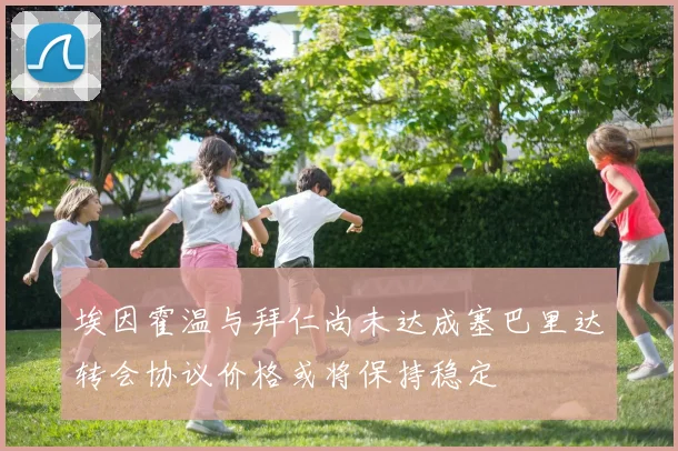 埃因霍温与拜仁尚未达成塞巴里达转会协议价格或将保持稳定